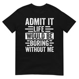 Admit It Life Would Be Boring Without Me Shirt | Funny & Sarcastic - Cuccico Design