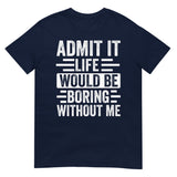 Admit It Life Would Be Boring Without Me Shirt | Funny & Sarcastic - Cuccico Design