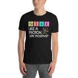Funny Science T-Shirt: Think Like A Proton Stay Positive - Cuccico Design