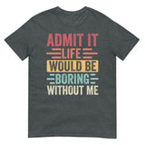 Admit It Life Would Be Boring Without Me Shirt | Funny Tee - Cuccico Design