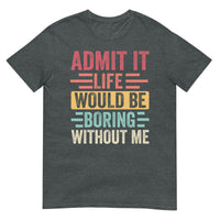 Admit It Life Would Be Boring Without Me Shirt | Funny Tee - Cuccico Design