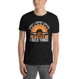First I Drink Coffee Then I Build Things T-Shirt - Funny Woodworker Gift - Cuccico Design