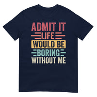 Admit It Life Would Be Boring Without Me Shirt | Funny Tee - Cuccico Design