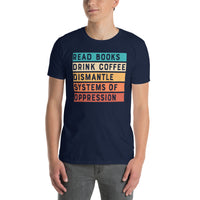 Drink Coffee Read Books T-Shirt: Dismantle Oppression Apparel - Cuccico Design