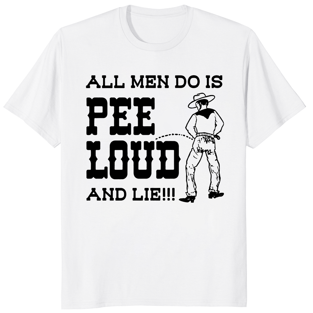 All men do is pee loud and lie shirt white