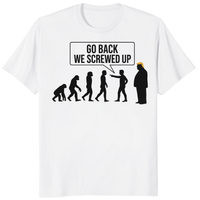 Anti Trump Evolution Go Back We Screwed Up Shirt in White