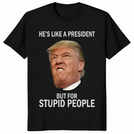 Anti-Trump He's Like a President But for Stupid People T-Shirt | Cuccico