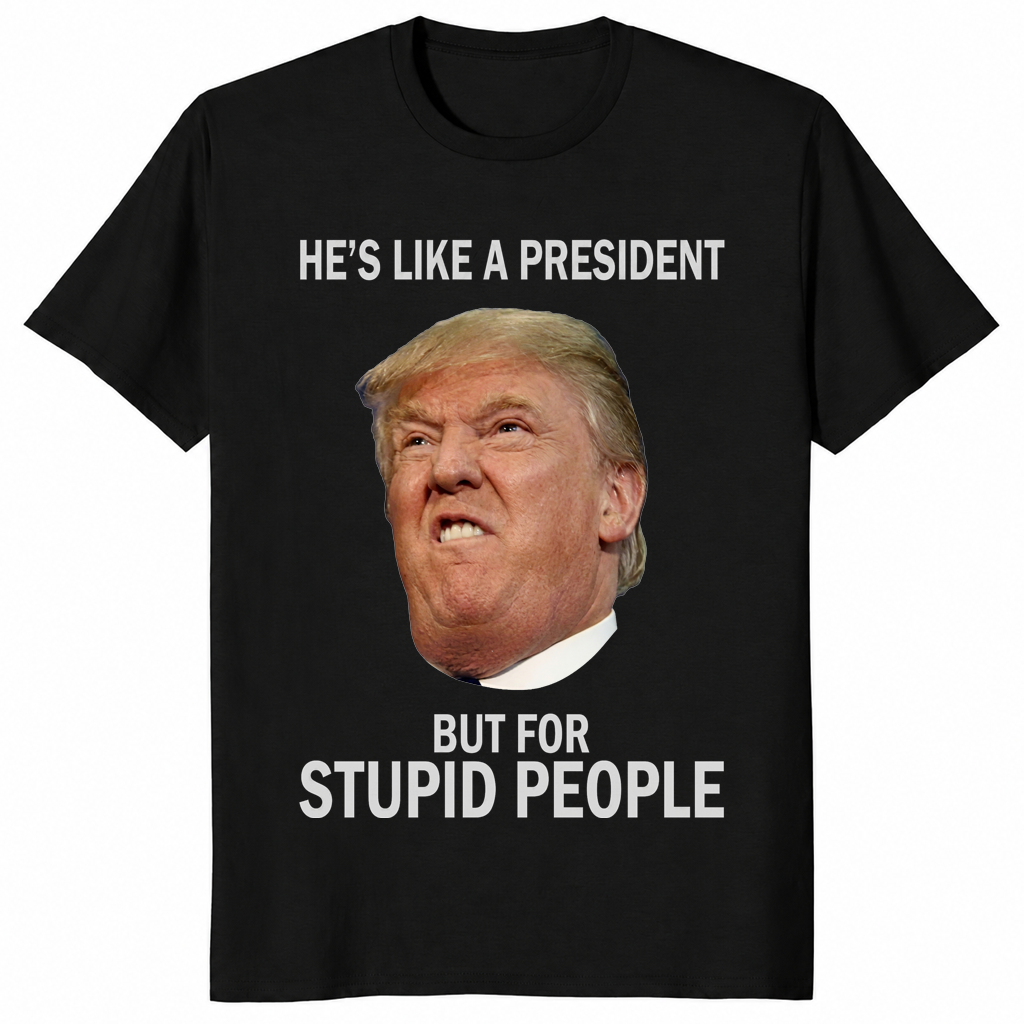 Anti-Trump He's Like a President But for Stupid People T-Shirt | Cuccico