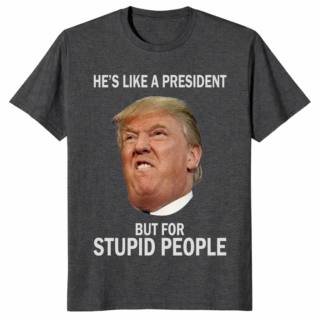 Anti-Trump He's Like a President But for Stupid People T-Shirt | Cuccico