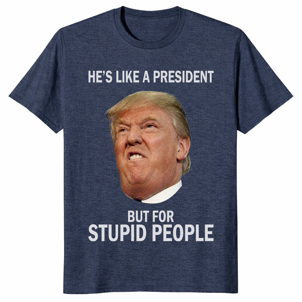Anti-Trump He's Like a President But for Stupid People T-Shirt | Cuccico