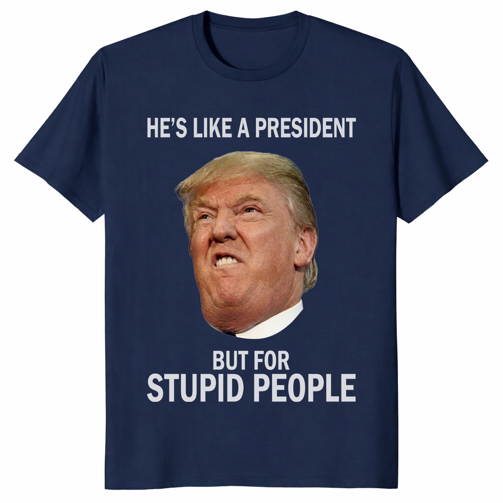 Anti-Trump He's Like a President But for Stupid People T-Shirt | Cuccico