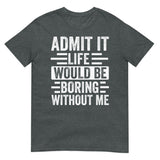 Admit It Life Would Be Boring Without Me Shirt | Funny & Sarcastic - Cuccico Design