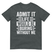 Admit It Life Would Be Boring Without Me Shirt | Funny & Sarcastic - Cuccico Design