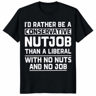 I'd rather be a conservative nutjob than a liberal funny shirt black front