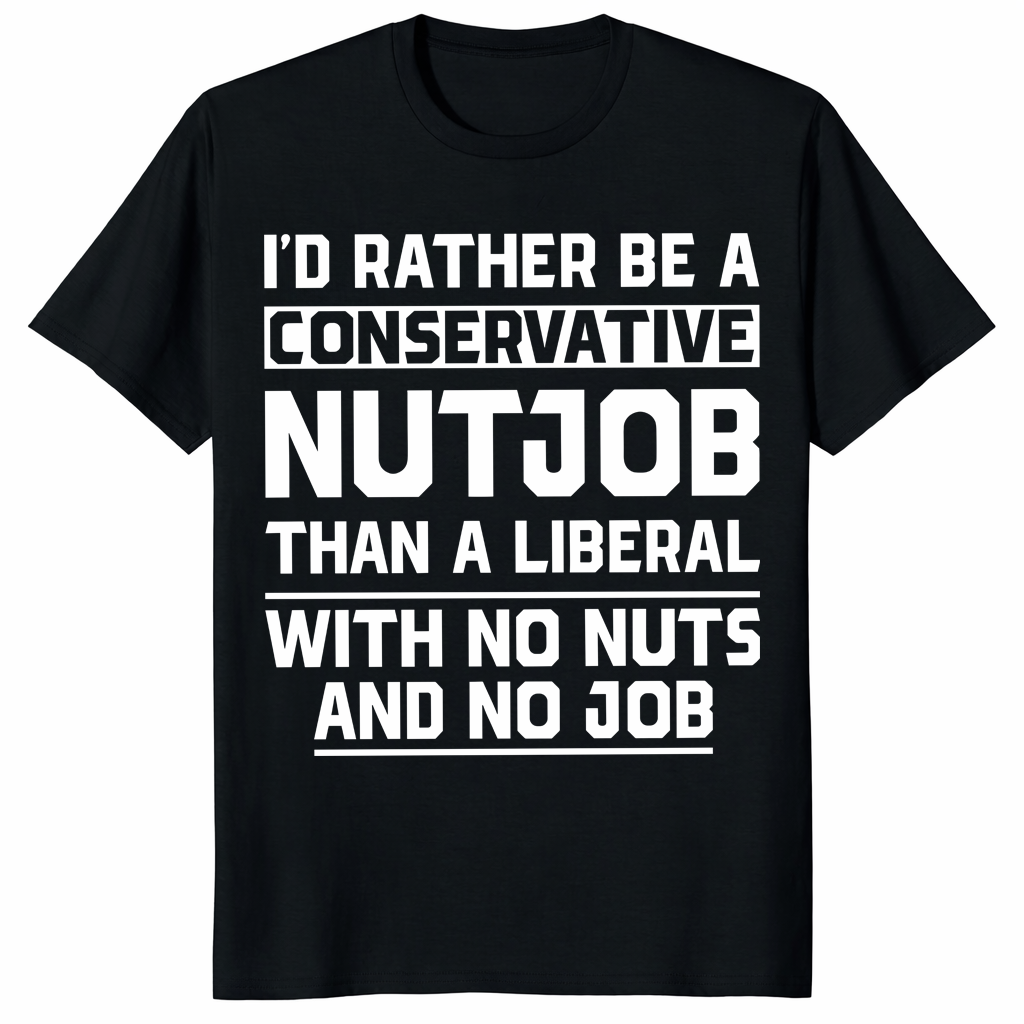 I'd rather be a conservative nutjob than a liberal funny shirt black front