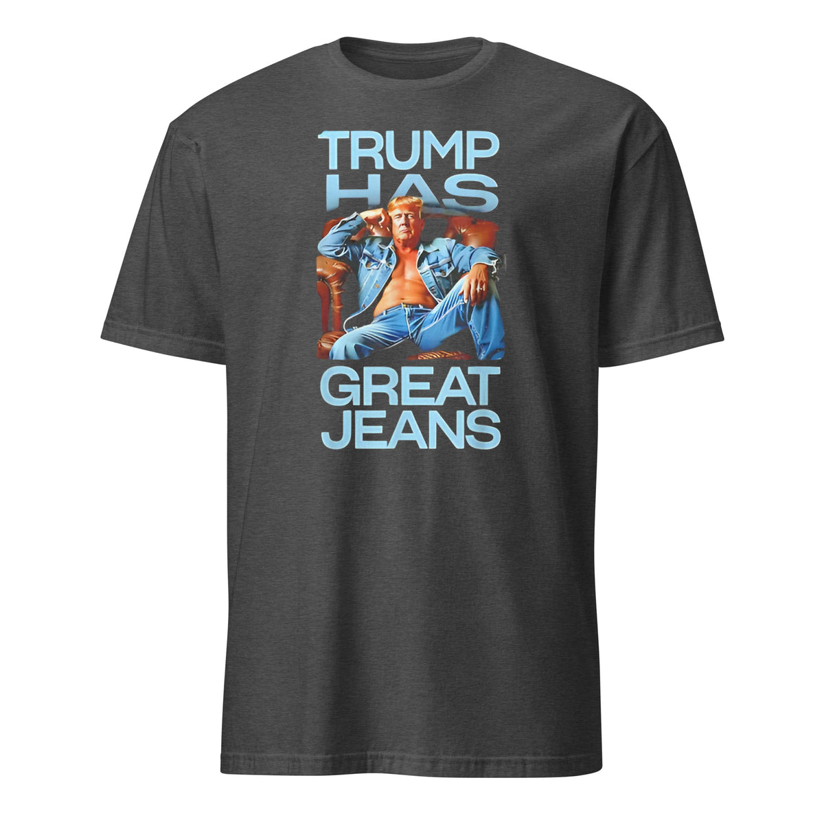 Trump Has Great Jeans Political Humor Shirt in Dark Heather
