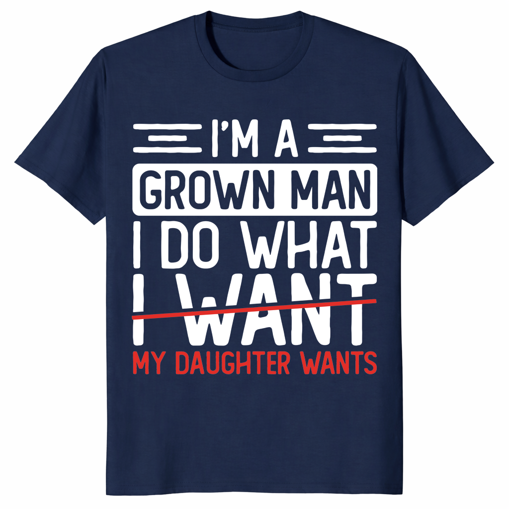 I’m A Grown Man I Do What My Daughter Wants Funny Dad T-Shirt | Cuccico