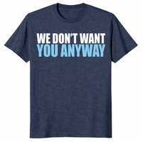 Sarcastic Shirt – We Don't Want You Anyway Funny Deadpan Tee