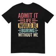 Admit It Life Would Be Boring Without Me Shirt | Funny Tee - Cuccico Design