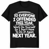 Everyone I Offended shirt in black with white sarcastic work on yourself next year quote