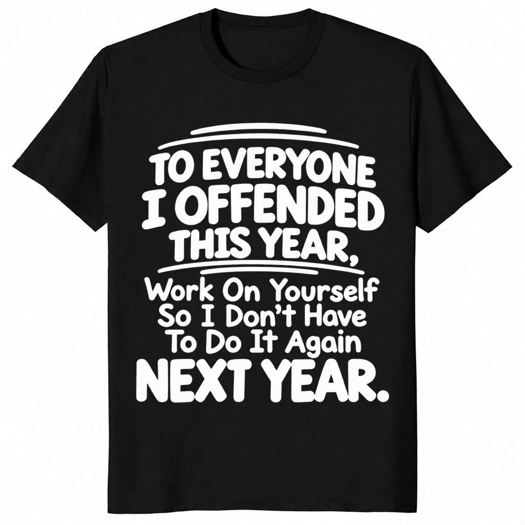 Everyone I Offended shirt in black with white sarcastic work on yourself next year quote