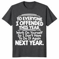 Everyone I Offended shirt in dark heather grey with white sarcastic work on yourself next year quote