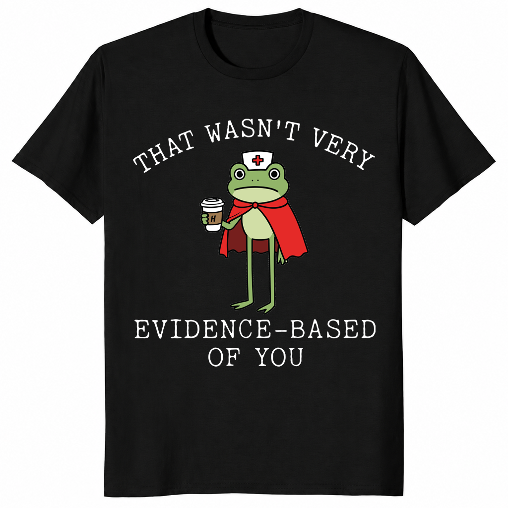 That Wasn't Very Evidence Based Of You Funny Nurse Meme Shirt | Cuccico
