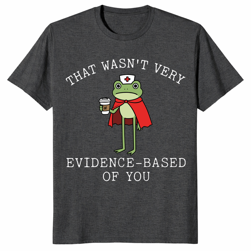 That Wasn't Very Evidence Based Of You Funny Nurse Meme Shirt | Cuccico