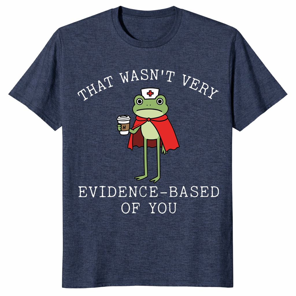 That Wasn't Very Evidence Based Of You Funny Nurse Meme Shirt | Cuccico