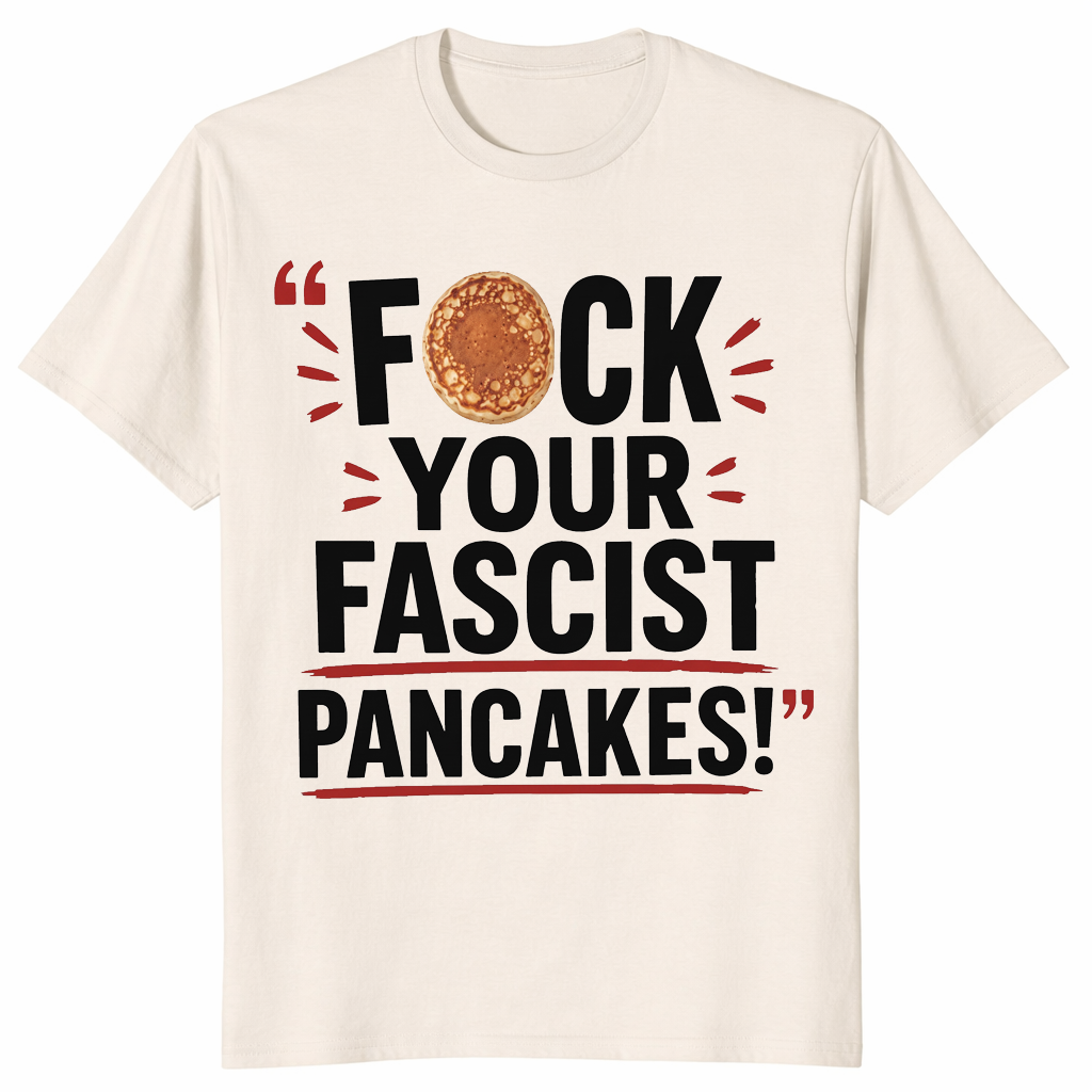 Fuck Your Fascist Pancakes Viral Political Satire T-Shirt | Cuccico