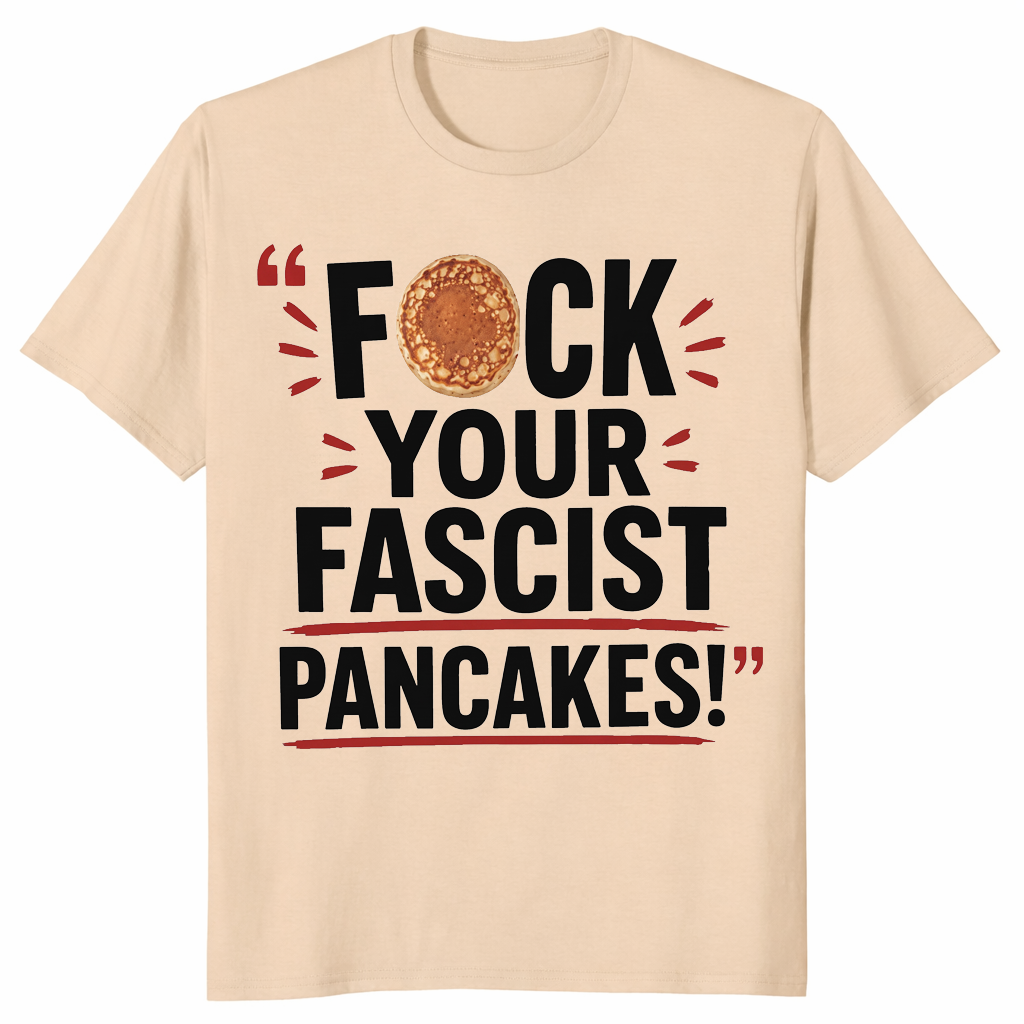 Fuck Your Fascist Pancakes Viral Political Satire T-Shirt | Cuccico