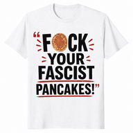 Fuck Your Fascist Pancakes Viral Political Satire T-Shirt | Cuccico