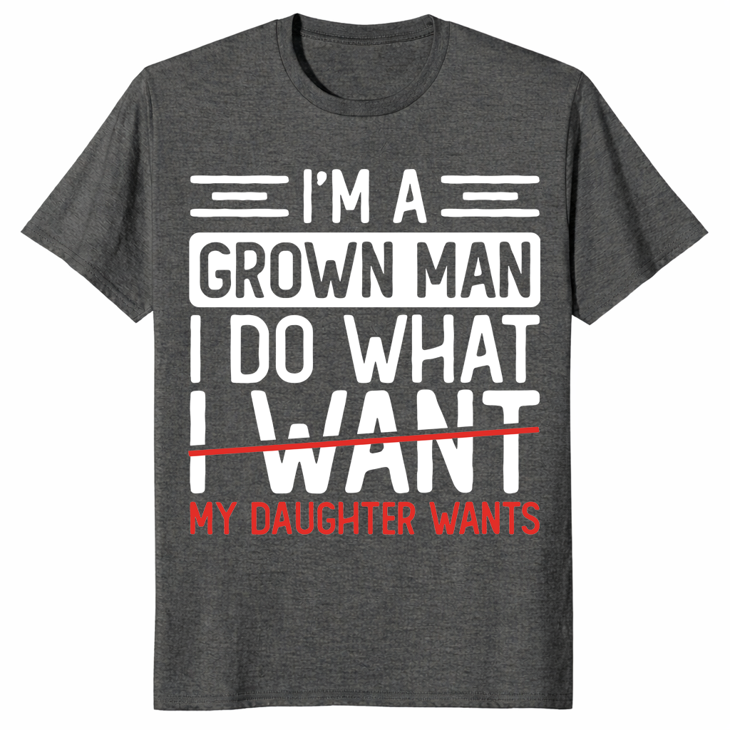 I’m A Grown Man I Do What My Daughter Wants Funny Dad T-Shirt | Cuccico