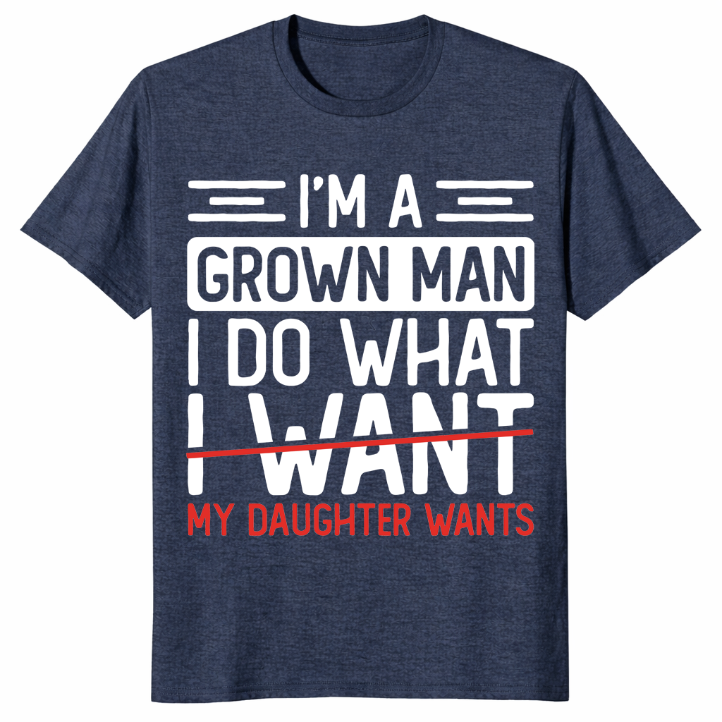 I’m A Grown Man I Do What My Daughter Wants Funny Dad T-Shirt | Cuccico