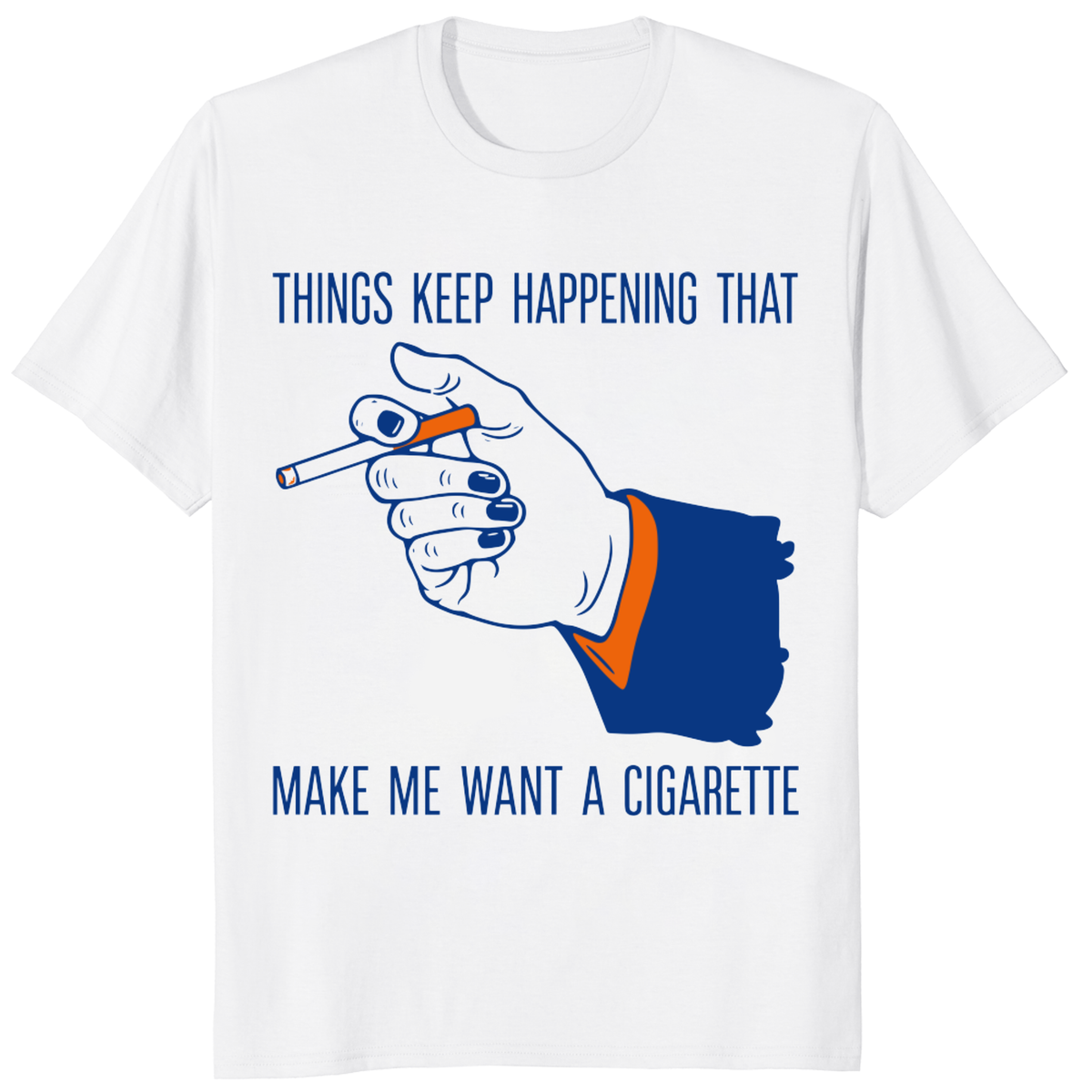 Funny Cigarette Quote T-Shirt – Things Keep Happening That Make Me Want A Cigarette Sarcastic Humor Tee | Cuccico