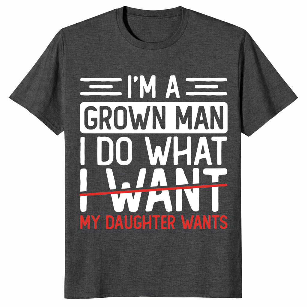 I’m A Grown Man I Do What My Daughter Wants Funny Dad T-Shirt | Cuccico