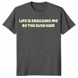 Funny sarcastic quote shirt featuring Life Is Dragging Me By The Bush Hair design