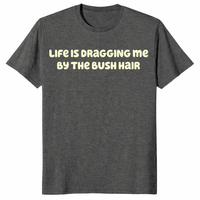Funny sarcastic quote shirt featuring Life Is Dragging Me By The Bush Hair design