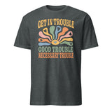 Dark Heather Get in Trouble Good Trouble Necessary Trouble Shirt by Cuccico