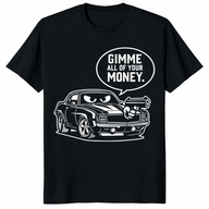 Funny car enthusiast t-shirt featuring a cartoon muscle car holding a gun with a speech bubble saying "Gimme All Of Your Money" in a sarcastic money pit theme.