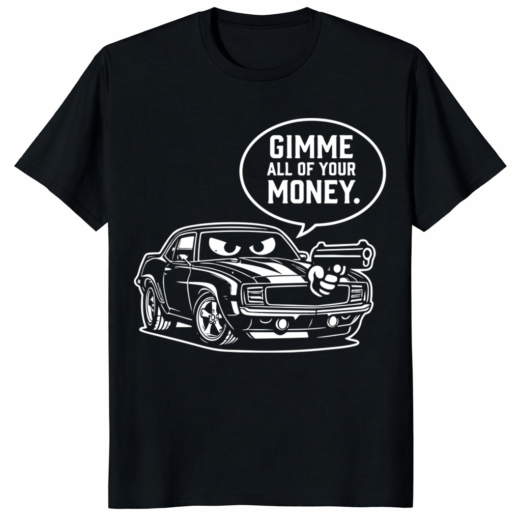 Funny car enthusiast t-shirt featuring a cartoon muscle car holding a gun with a speech bubble saying "Gimme All Of Your Money" in a sarcastic money pit theme.