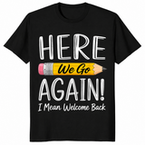 Black funny teacher shirt reading Here We Go Again I Mean Welcome Back to School
