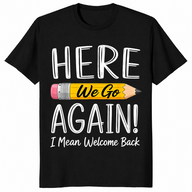 Black funny teacher shirt reading Here We Go Again I Mean Welcome Back to School