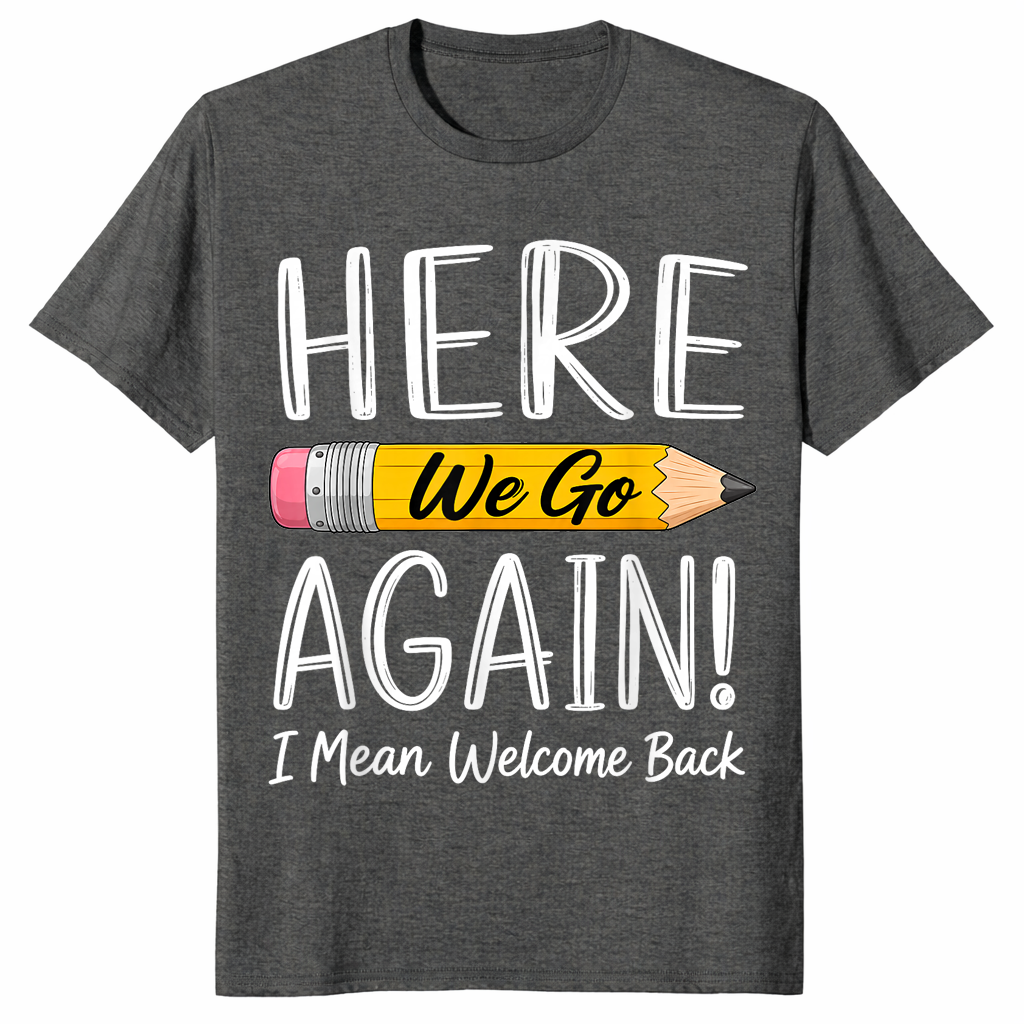 Dark Heather funny teacher shirt reading Here We Go Again I Mean Welcome Back to School