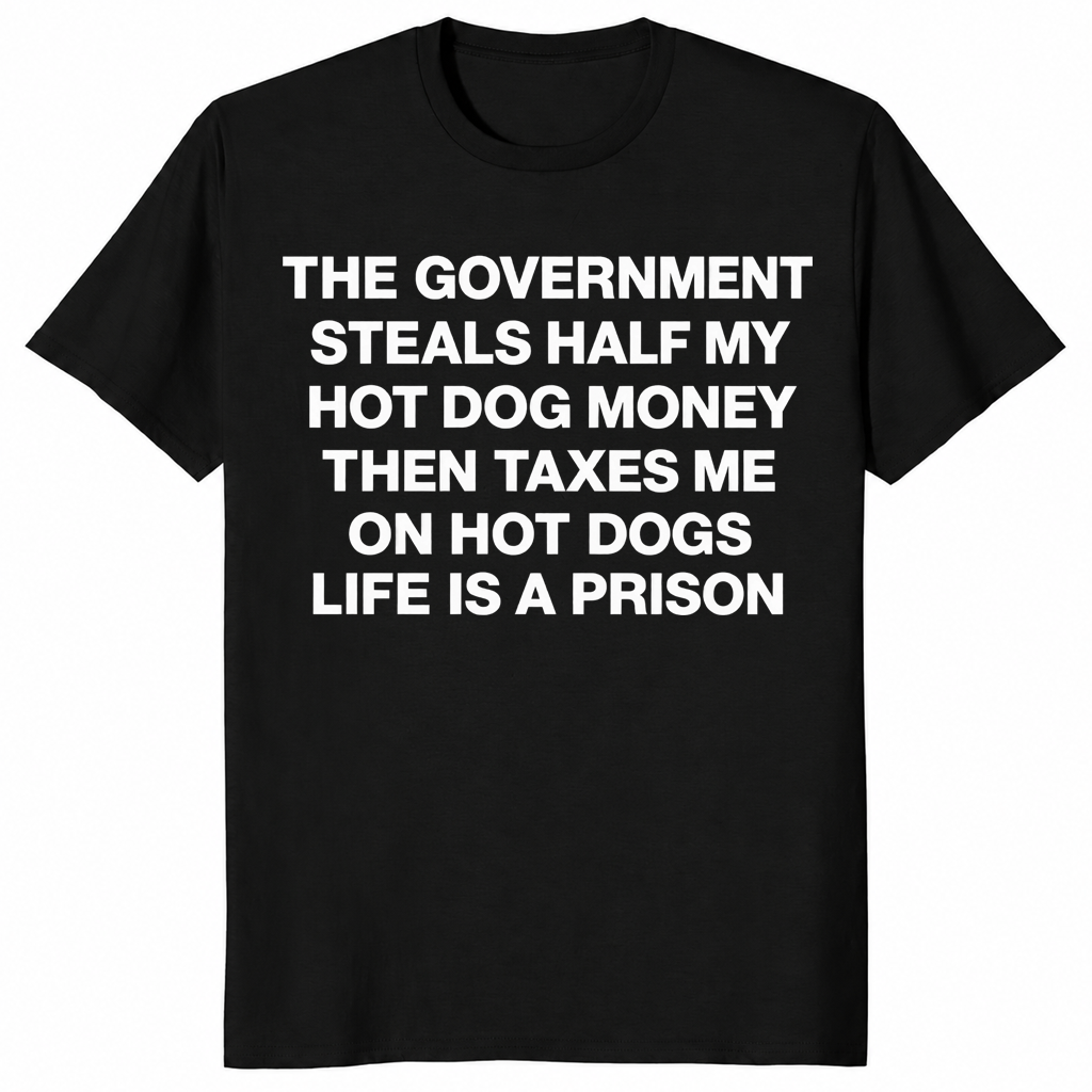 Black hot dog tax shirt reading The Government Steals Half My Hot Dog Money Then Taxes Me On Hot Dogs Life Is A Prison