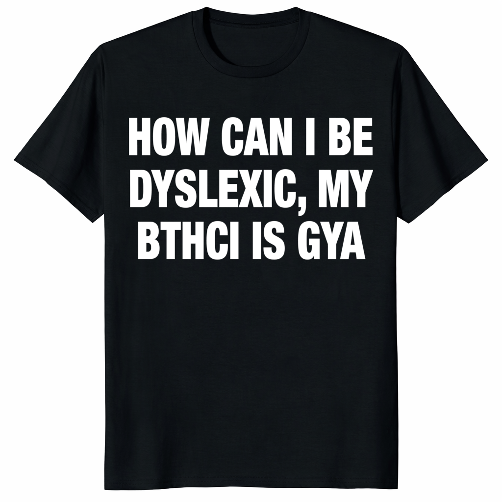 How Can I Be Dyslexic My Bthci Is Gya Shirt trending design shirt