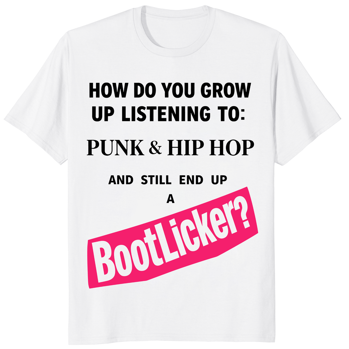 How Do You Grow Up Listening To Punk Hip Hop And Still End Up A Bootlicker Shirt trending design shirt
