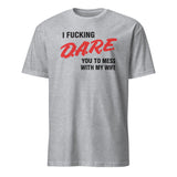 I Fucking D.A.R.E. You To Mess With My Wife Shirt in Sport Grey