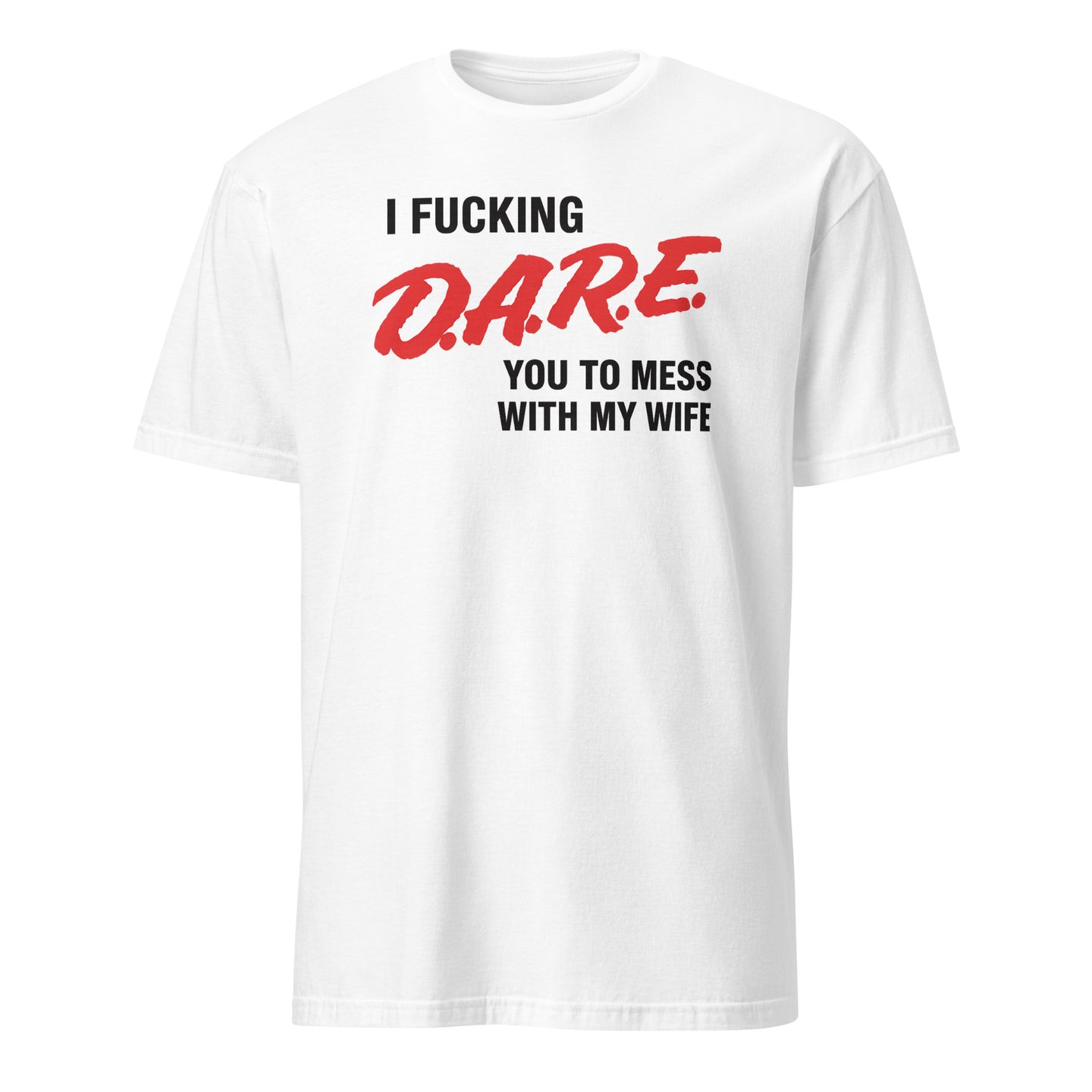 I Fucking D.A.R.E. You To Mess With My Wife Shirt in White