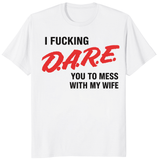 I Fucking D.A.R.E. You To Mess With My Wife Shirt in White